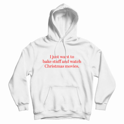 I Just Want to Bake Stuff And Watch Christmas Movies Hoodie
