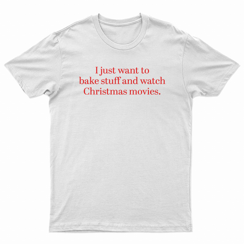 I Just Want to Bake Stuff And Watch Christmas Movies T-Shirt