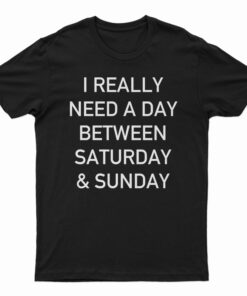 I Really Need A Day Between Saturday And Sunday T-Shirt
