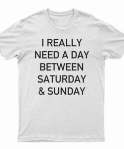 I Really Need A Day Between Saturday And Sunday T-Shirt