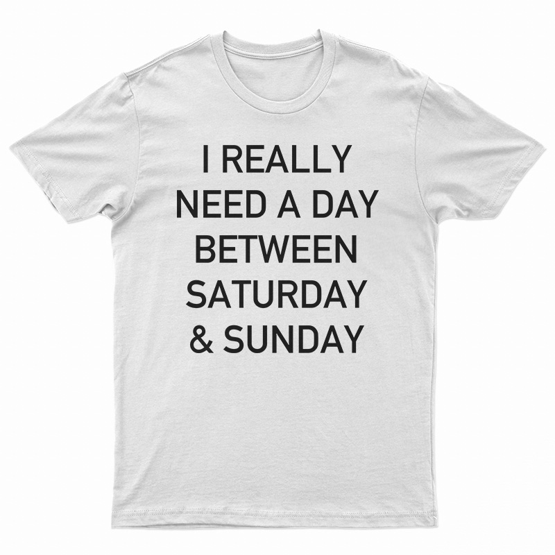 I Really Need A Day Between Saturday And Sunday T-Shirt