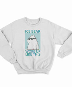 Ice Bear Woke Up Like This Sweatshirt