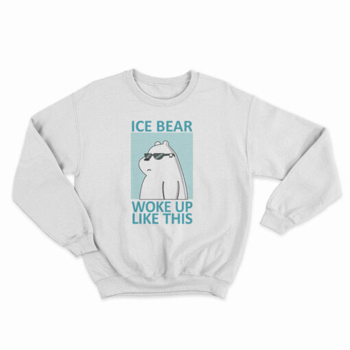 Ice Bear Woke Up Like This Sweatshirt