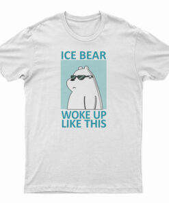 Ice Bear Woke Up Like This T-Shirt