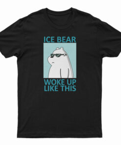 Ice Bear Woke Up Like This T-Shirt