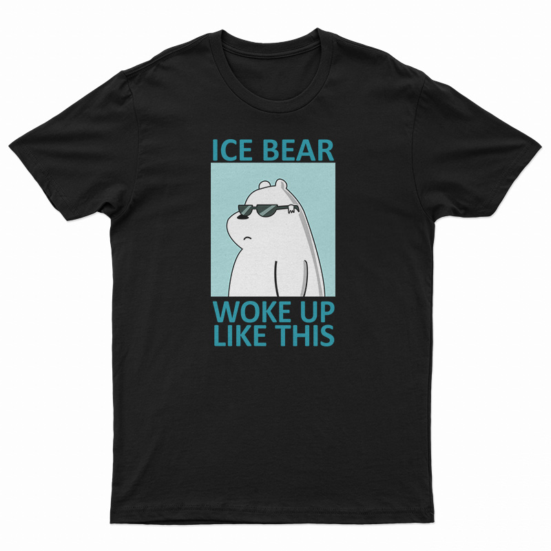 Ice Bear Woke Up Like This T-Shirt