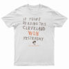 If You're Reading This Cleveland Won Yesterday T-Shirt