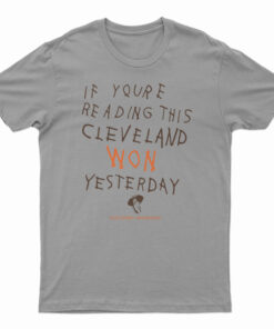 If You're Reading This Cleveland Won Yesterday T-Shirt