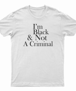 I'm Black And Not A Criminal T-Shirt