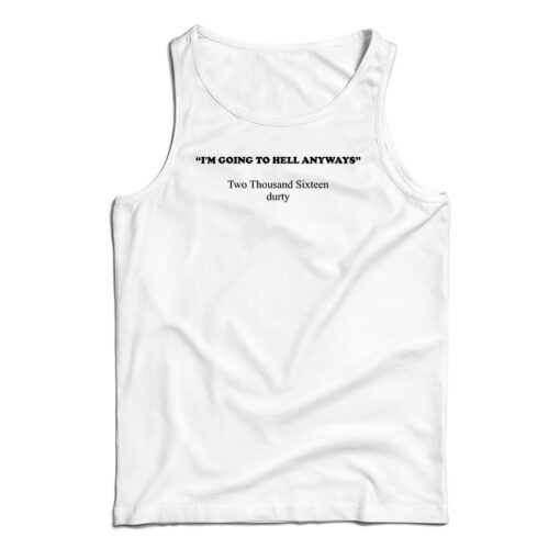 I'm Going To Hell Anyways Two Thousand Sixteen Durty Tank Top