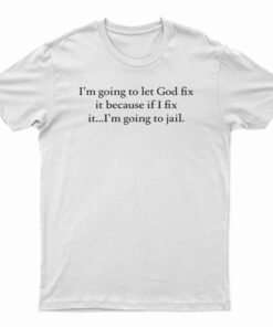 I'm Going To Let God Fix It T-Shirt