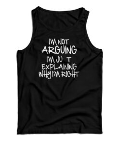 I'm Not Arguing I'm Just Explaining Why I'm Right Tank Top