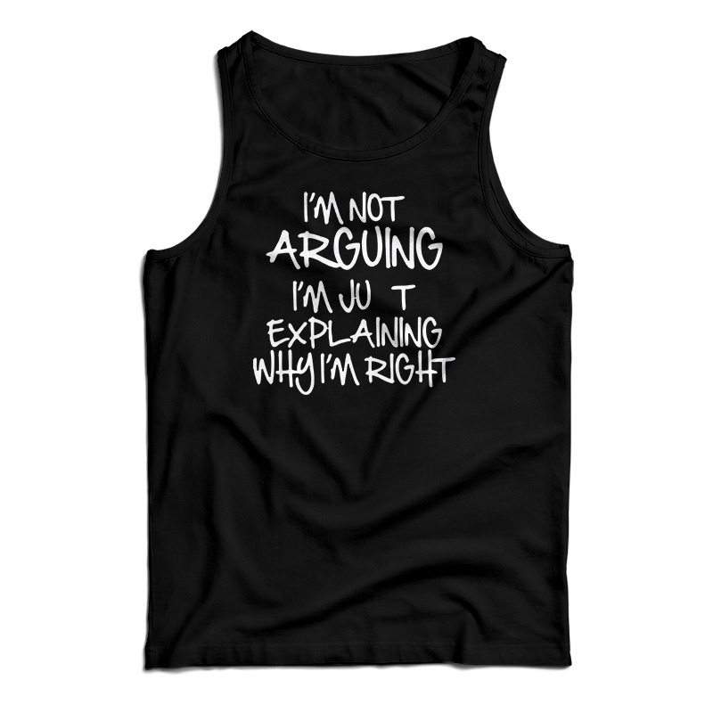 I'm Not Arguing I'm Just Explaining Why I'm Right Tank Top