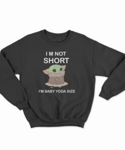 I’m Not Short I’m Baby Yoda Size Sweatshirt