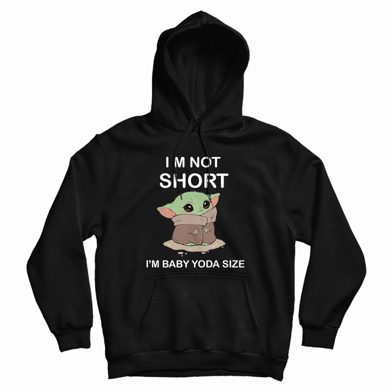 I’m Not Short I’m Baby Yoda Size Hoodie