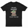 I’m Not Short I’m Baby Yoda Size T-Shirt
