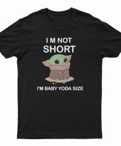 I’m Not Short I’m Baby Yoda Size T-Shirt