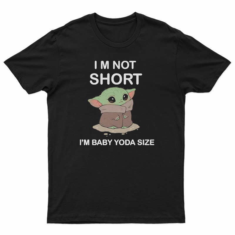 I’m Not Short I’m Baby Yoda Size T-Shirt