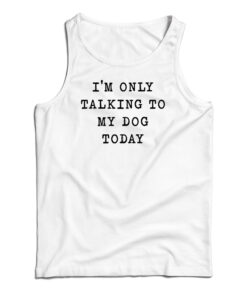 I'm Only Talking To My Dog Today Tank Top