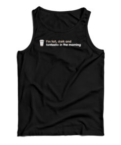 I'm Tall Dark And Fantastic In The Morning Tank Top