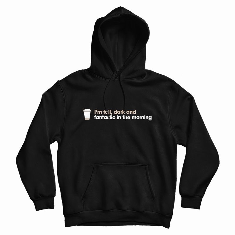 I'm Tall Dark And Fantastic In The Morning Hoodie