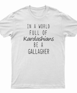 In A World Full Of Kardashians Be A Gallagher T-Shirt