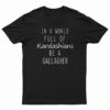 In A World Full Of Kardashians Be A Gallagher T-Shirt