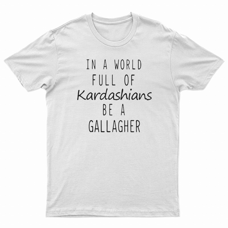 In A World Full Of Kardashians Be A Gallagher T-Shirt