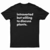 Introverted But Willing To Discuss Plants T-Shirt
