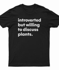 Introverted But Willing To Discuss Plants T-Shirt