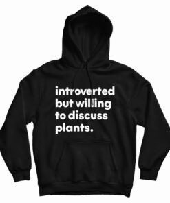 Introverted But Willing To Discuss Plants Hoodie