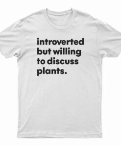 Introverted But Willing To Discuss Plants T-Shirt