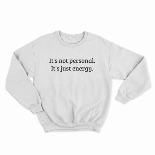 It's Not Personal It's Just Energy Sweatshirt