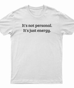 It's Not Personal It's Just Energy T-Shirt