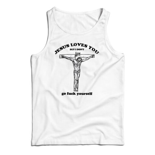 Jesus Loves You But I Don’t Go Fuck Yourself Tank Top