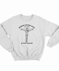 Jesus Loves You But I Don’t Go Fuck Yourself Sweatshirt