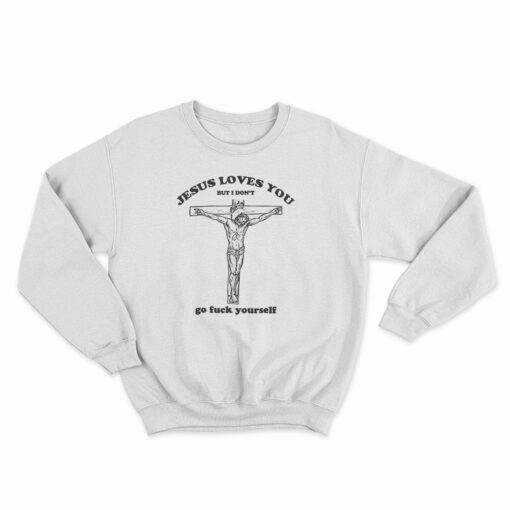 Jesus Loves You But I Don’t Go Fuck Yourself Sweatshirt