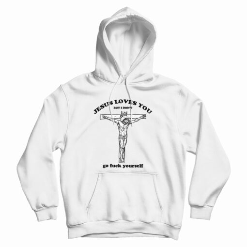 Jesus Loves You But I Don’t Go Fuck Yourself Hoodie