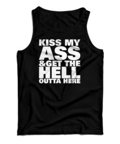 Kiss My Ass And Get The Hell Outta Here Tank Top