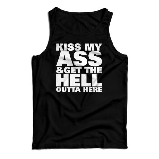 Kiss My Ass And Get The Hell Outta Here Tank Top