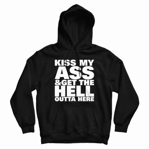 Kiss My Ass And Get The Hell Outta Here Hoodie
