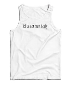 Lol Ur Not Matt Healy Tank Top