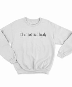 Lol Ur Not Matt Healy Sweatshirt