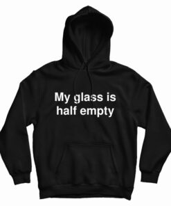 My Glass Is Half Empty Hoodie