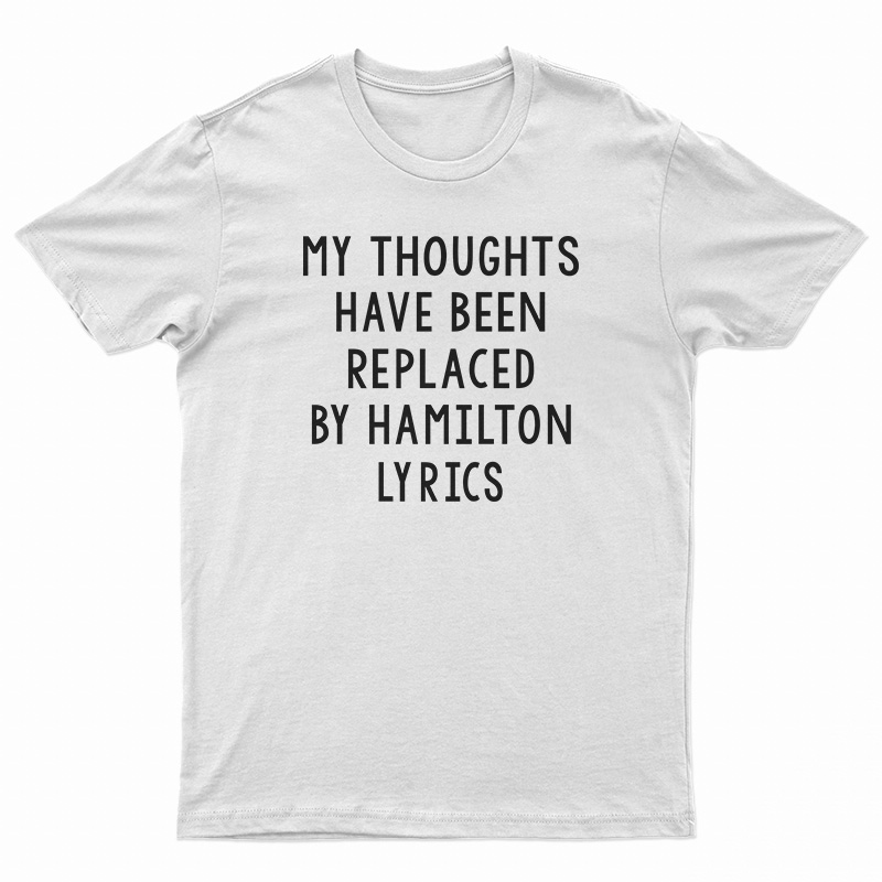 My Thoughts Have Been Replaced by Hamilton Lyrics T-Shirt