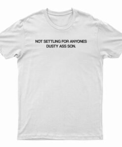Not Settling For Anyone Dusty Ass Son T-Shirt