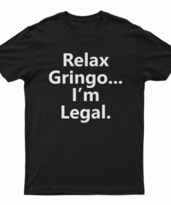 Relax Gringo I'm Legal T-Shirt