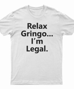 Relax Gringo I'm Legal T-Shirt
