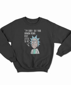 Rick & Morty I'm Sorry Your Opinion Means Very Little To Me Sweatshirt