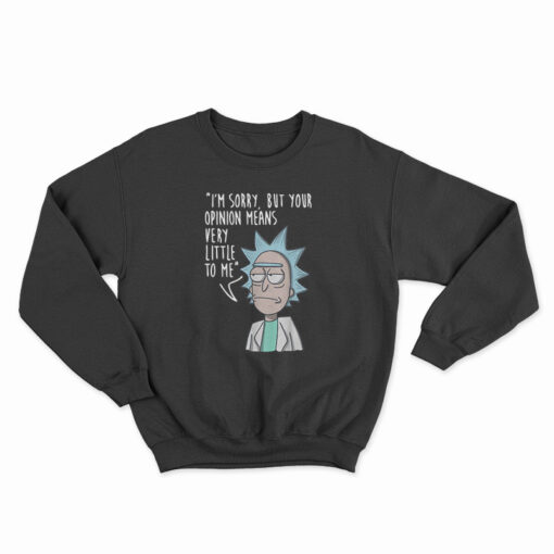 Rick & Morty I'm Sorry Your Opinion Means Very Little To Me Sweatshirt